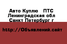 Авто Куплю - ПТС. Ленинградская обл.,Санкт-Петербург г.